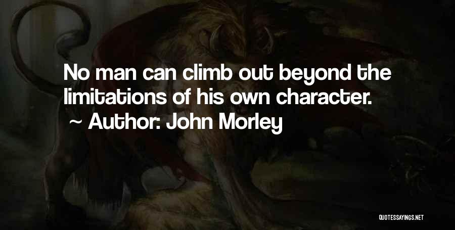 John Morley Quotes: No Man Can Climb Out Beyond The Limitations Of His Own Character.
