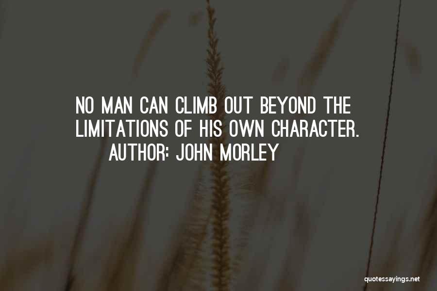 John Morley Quotes: No Man Can Climb Out Beyond The Limitations Of His Own Character.
