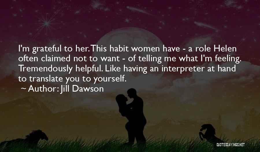 Jill Dawson Quotes: I'm Grateful To Her. This Habit Women Have - A Role Helen Often Claimed Not To Want - Of Telling