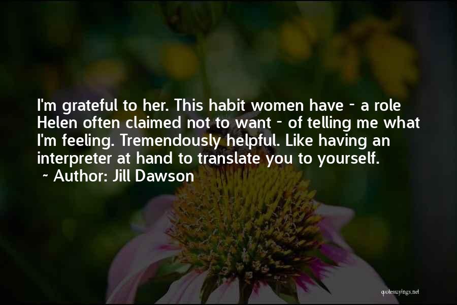 Jill Dawson Quotes: I'm Grateful To Her. This Habit Women Have - A Role Helen Often Claimed Not To Want - Of Telling