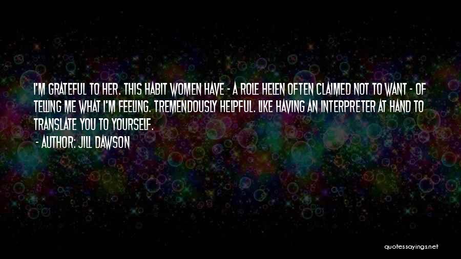 Jill Dawson Quotes: I'm Grateful To Her. This Habit Women Have - A Role Helen Often Claimed Not To Want - Of Telling