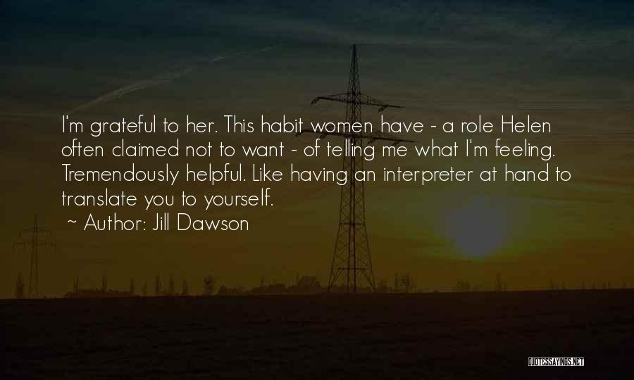 Jill Dawson Quotes: I'm Grateful To Her. This Habit Women Have - A Role Helen Often Claimed Not To Want - Of Telling