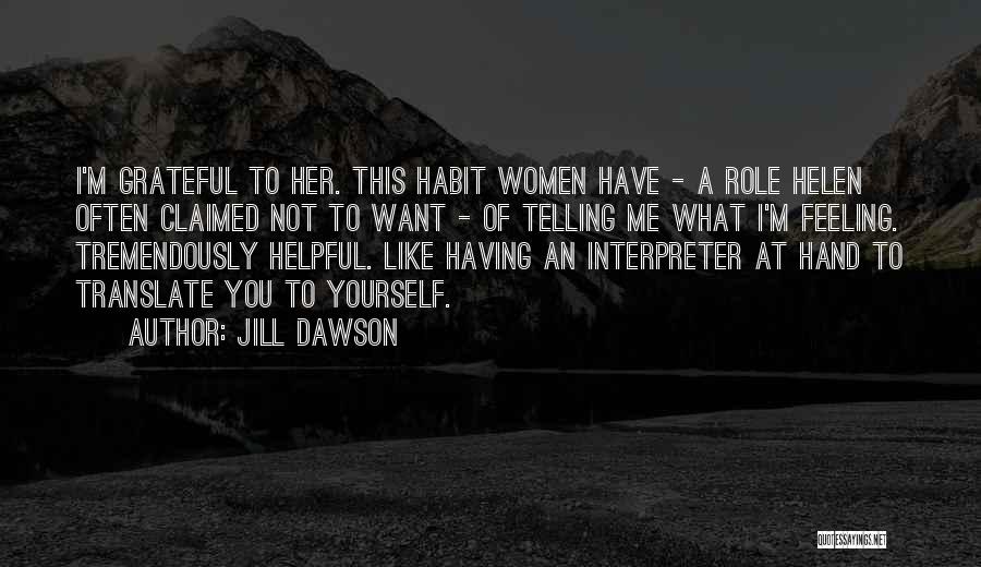 Jill Dawson Quotes: I'm Grateful To Her. This Habit Women Have - A Role Helen Often Claimed Not To Want - Of Telling