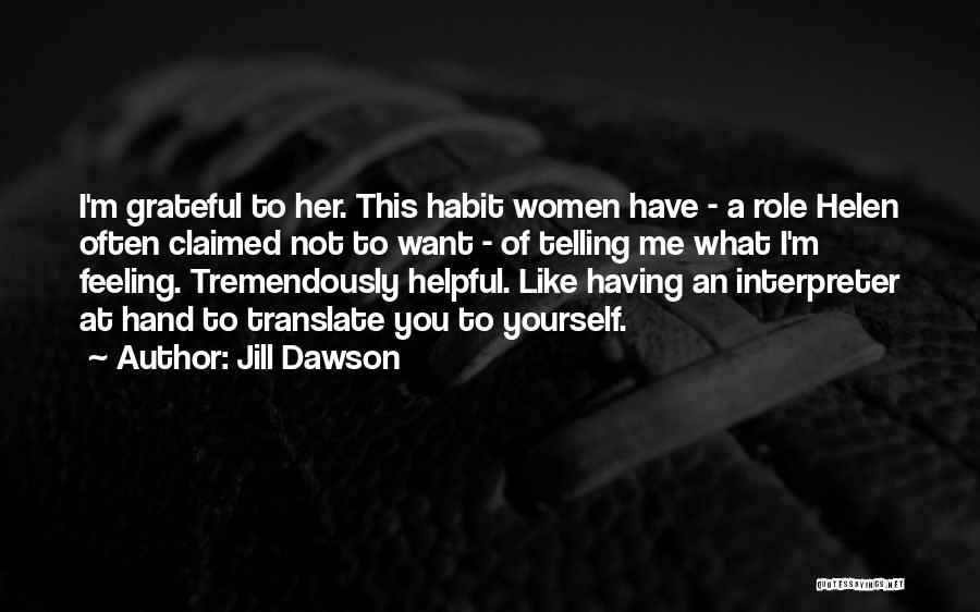 Jill Dawson Quotes: I'm Grateful To Her. This Habit Women Have - A Role Helen Often Claimed Not To Want - Of Telling
