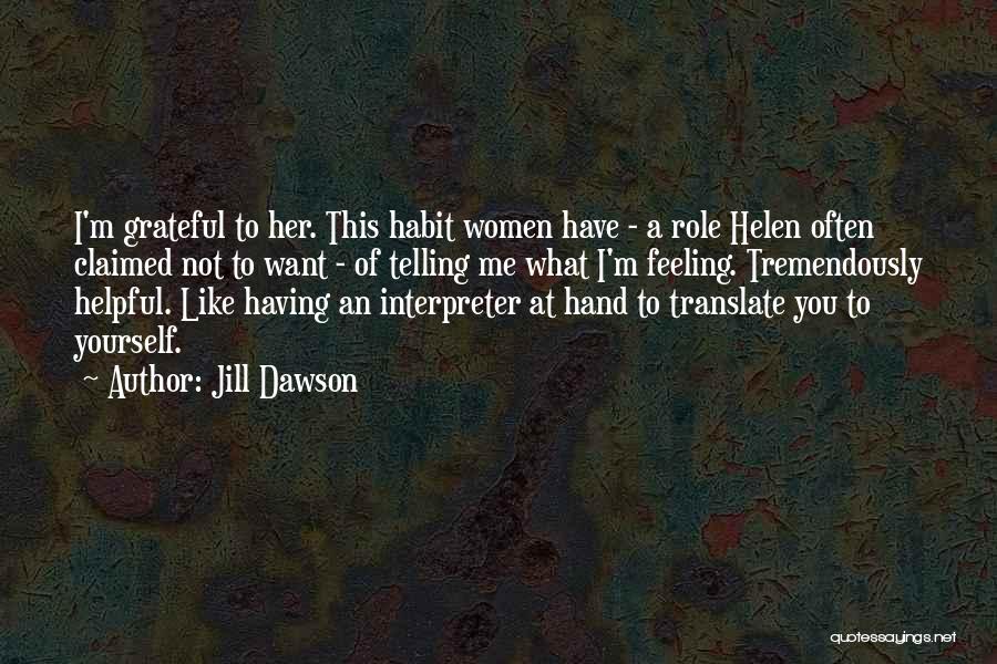 Jill Dawson Quotes: I'm Grateful To Her. This Habit Women Have - A Role Helen Often Claimed Not To Want - Of Telling