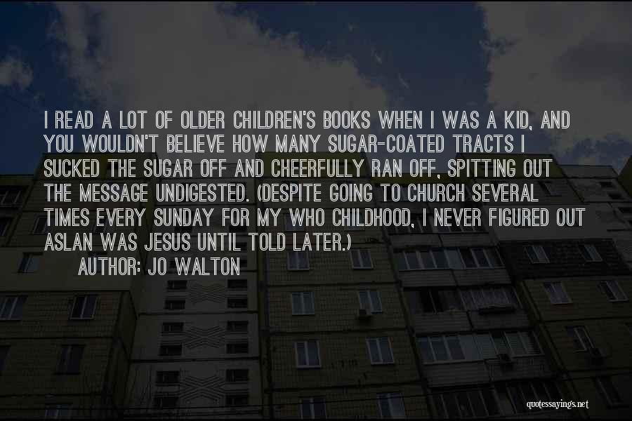 Jo Walton Quotes: I Read A Lot Of Older Children's Books When I Was A Kid, And You Wouldn't Believe How Many Sugar-coated