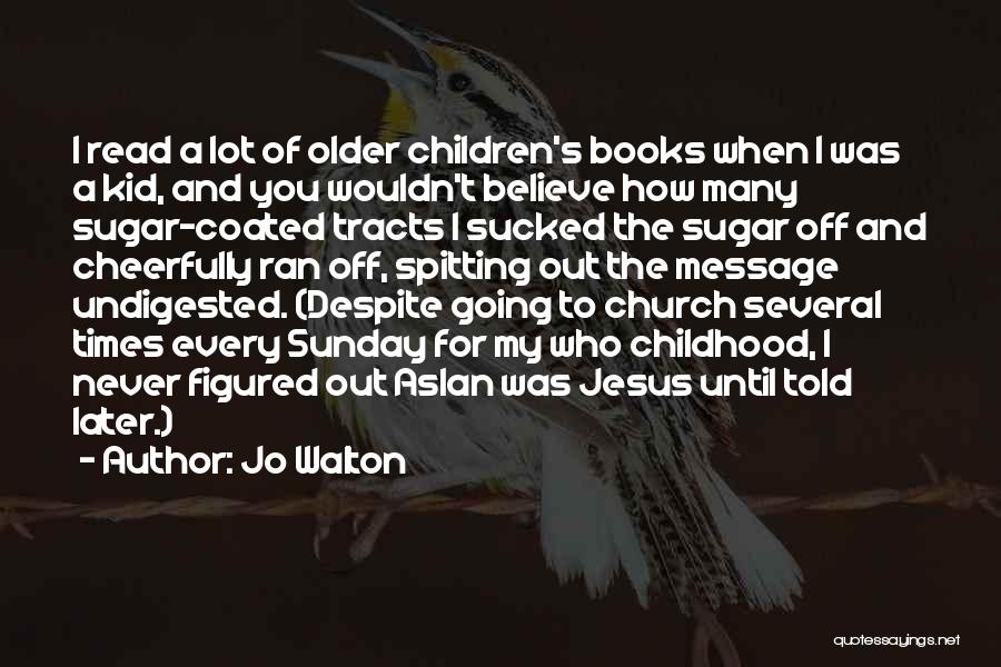 Jo Walton Quotes: I Read A Lot Of Older Children's Books When I Was A Kid, And You Wouldn't Believe How Many Sugar-coated