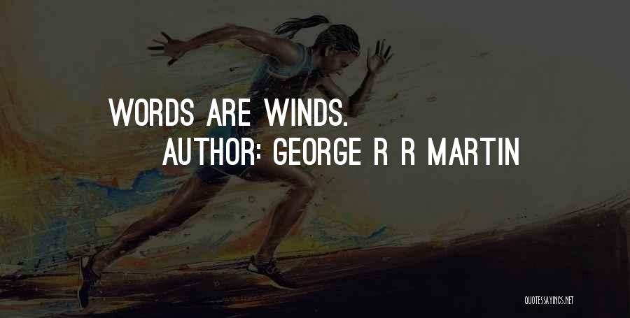 George R R Martin Quotes: Words Are Winds.