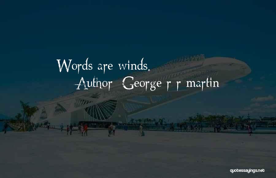 George R R Martin Quotes: Words Are Winds.