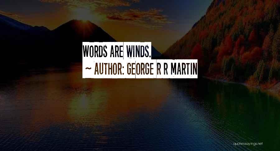 George R R Martin Quotes: Words Are Winds.