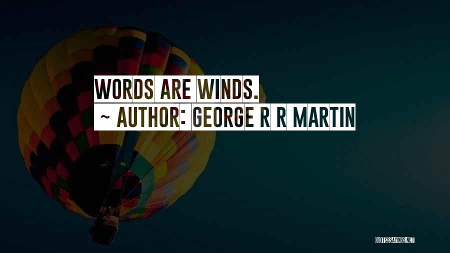 George R R Martin Quotes: Words Are Winds.