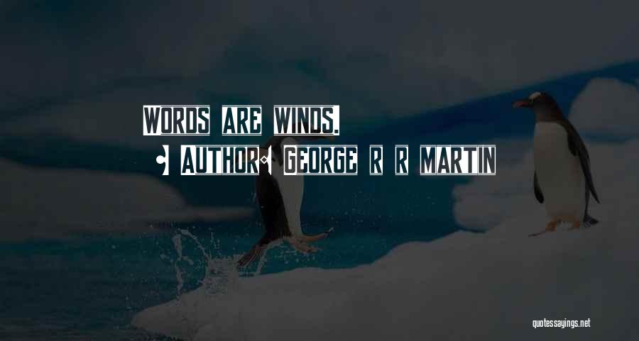 George R R Martin Quotes: Words Are Winds.