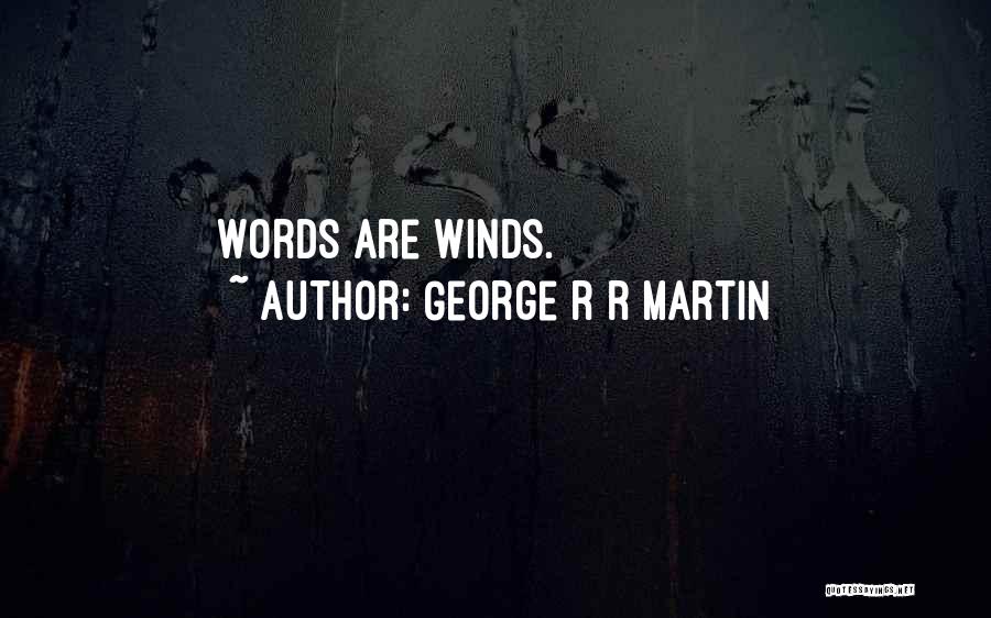 George R R Martin Quotes: Words Are Winds.