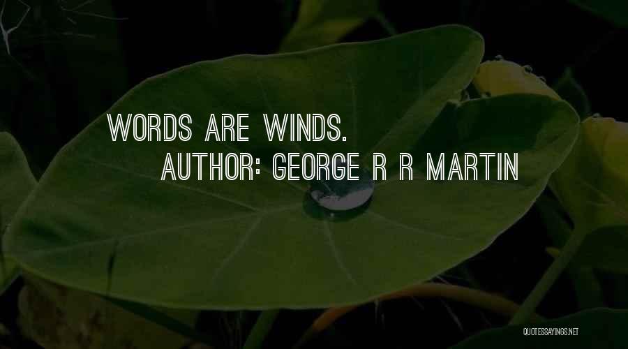 George R R Martin Quotes: Words Are Winds.