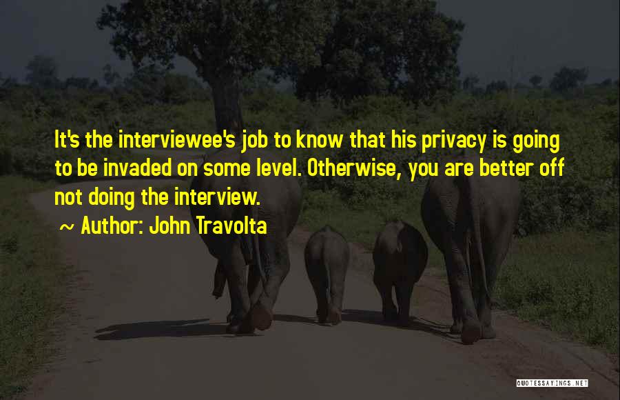 John Travolta Quotes: It's The Interviewee's Job To Know That His Privacy Is Going To Be Invaded On Some Level. Otherwise, You Are