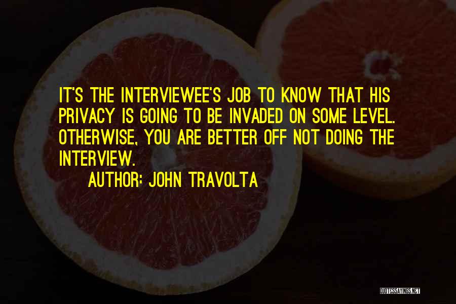 John Travolta Quotes: It's The Interviewee's Job To Know That His Privacy Is Going To Be Invaded On Some Level. Otherwise, You Are