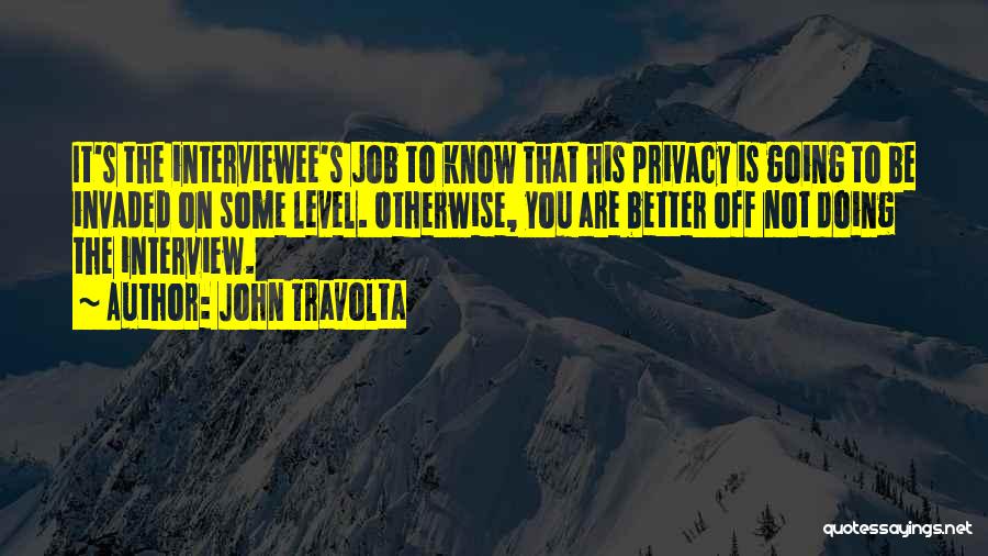 John Travolta Quotes: It's The Interviewee's Job To Know That His Privacy Is Going To Be Invaded On Some Level. Otherwise, You Are
