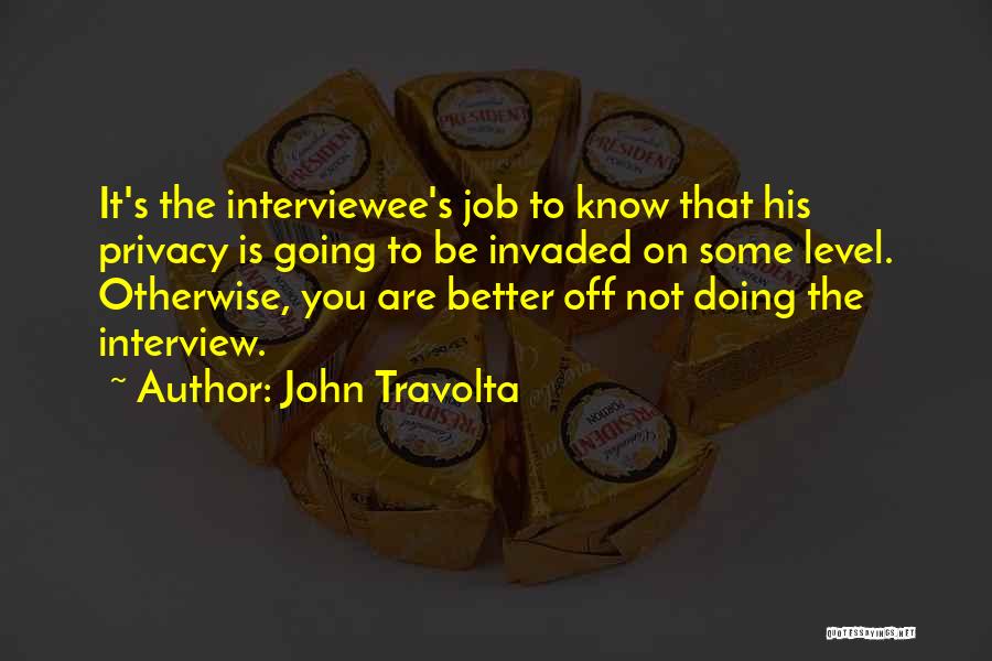 John Travolta Quotes: It's The Interviewee's Job To Know That His Privacy Is Going To Be Invaded On Some Level. Otherwise, You Are