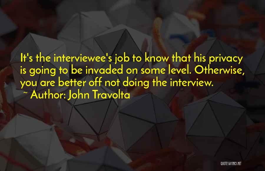 John Travolta Quotes: It's The Interviewee's Job To Know That His Privacy Is Going To Be Invaded On Some Level. Otherwise, You Are