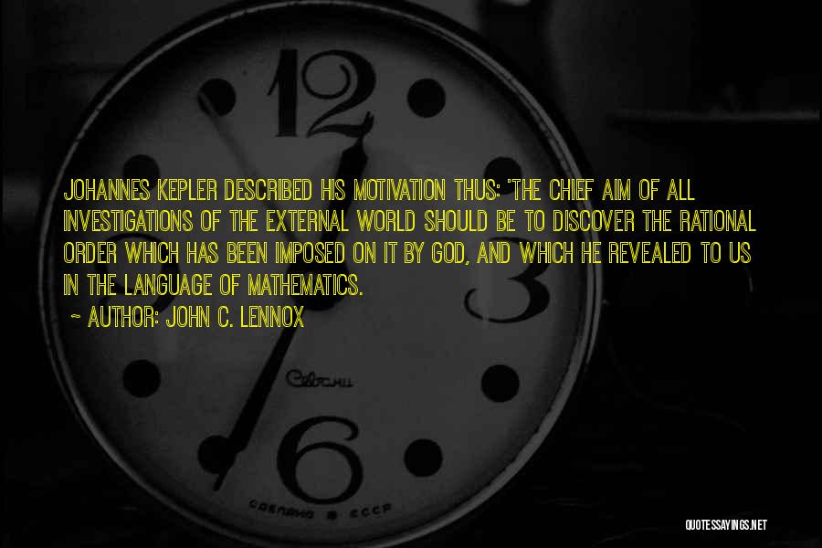 John C. Lennox Quotes: Johannes Kepler Described His Motivation Thus: 'the Chief Aim Of All Investigations Of The External World Should Be To Discover