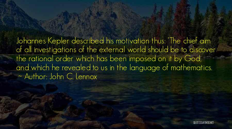 John C. Lennox Quotes: Johannes Kepler Described His Motivation Thus: 'the Chief Aim Of All Investigations Of The External World Should Be To Discover