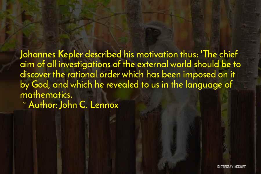 John C. Lennox Quotes: Johannes Kepler Described His Motivation Thus: 'the Chief Aim Of All Investigations Of The External World Should Be To Discover