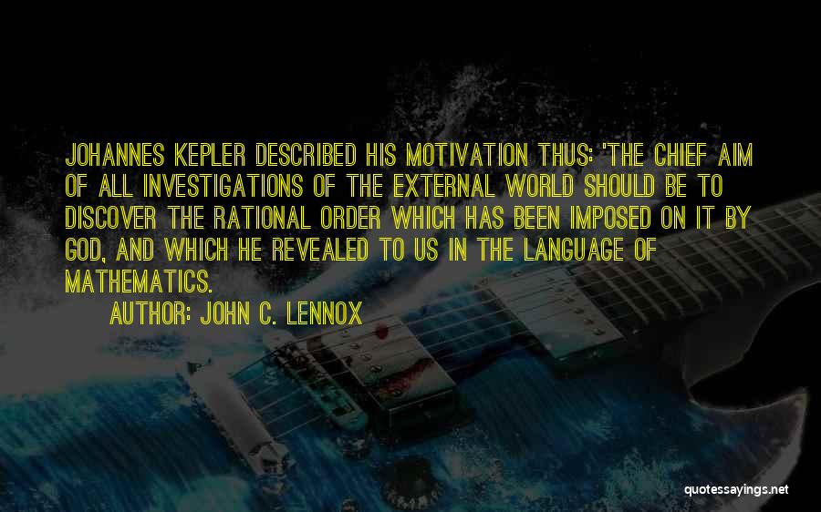 John C. Lennox Quotes: Johannes Kepler Described His Motivation Thus: 'the Chief Aim Of All Investigations Of The External World Should Be To Discover