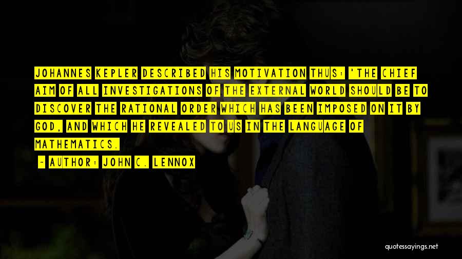 John C. Lennox Quotes: Johannes Kepler Described His Motivation Thus: 'the Chief Aim Of All Investigations Of The External World Should Be To Discover