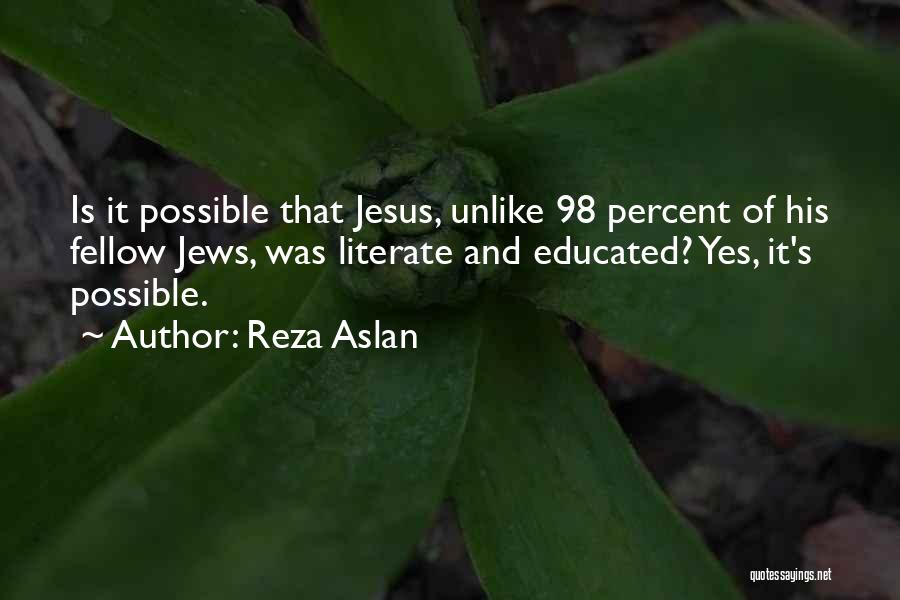 Reza Aslan Quotes: Is It Possible That Jesus, Unlike 98 Percent Of His Fellow Jews, Was Literate And Educated? Yes, It's Possible.