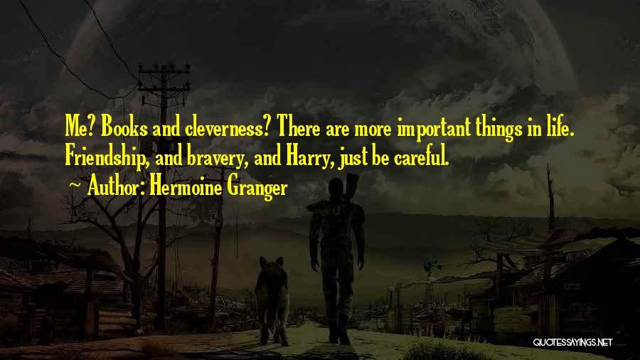 Hermoine Granger Quotes: Me? Books And Cleverness? There Are More Important Things In Life. Friendship, And Bravery, And Harry, Just Be Careful.