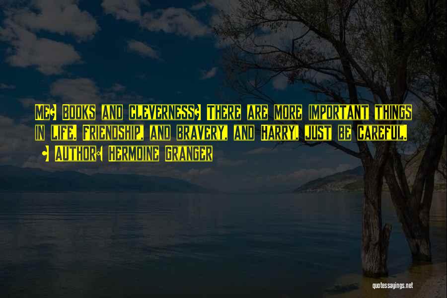 Hermoine Granger Quotes: Me? Books And Cleverness? There Are More Important Things In Life. Friendship, And Bravery, And Harry, Just Be Careful.