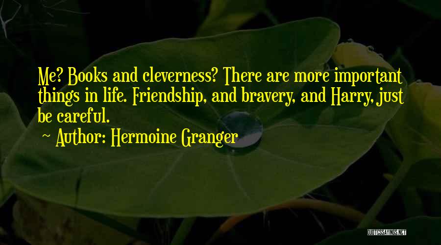 Hermoine Granger Quotes: Me? Books And Cleverness? There Are More Important Things In Life. Friendship, And Bravery, And Harry, Just Be Careful.