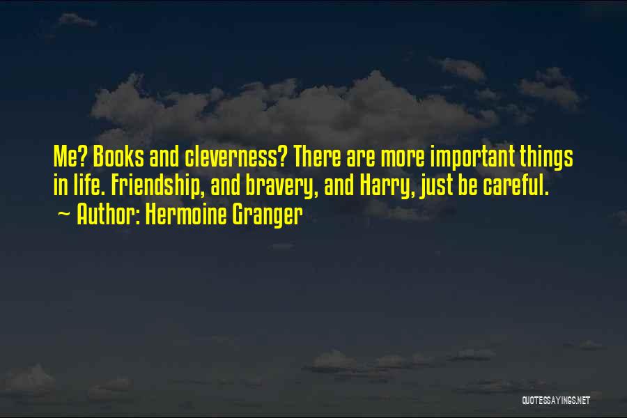 Hermoine Granger Quotes: Me? Books And Cleverness? There Are More Important Things In Life. Friendship, And Bravery, And Harry, Just Be Careful.