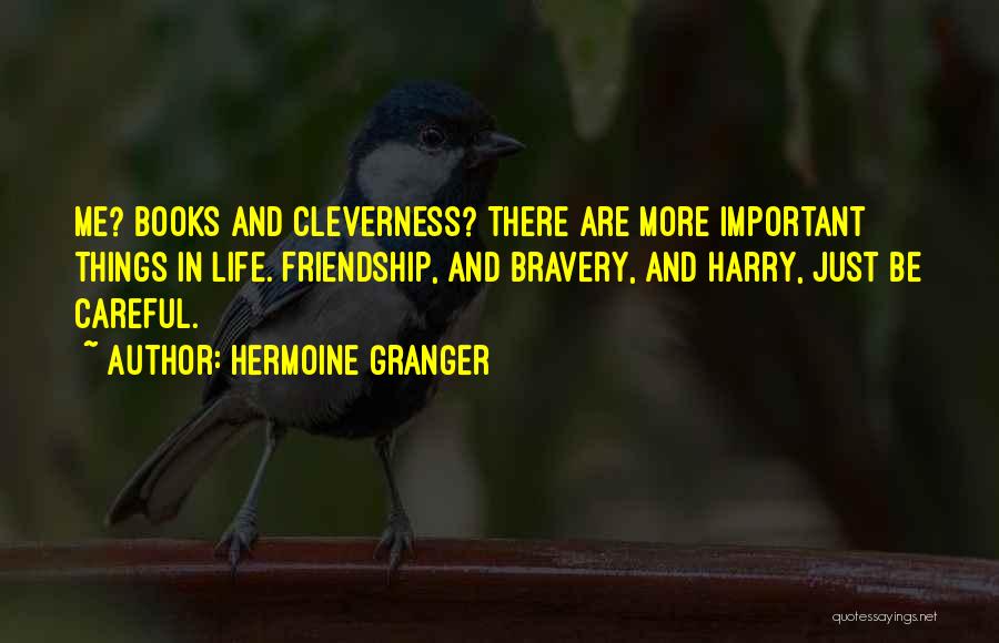 Hermoine Granger Quotes: Me? Books And Cleverness? There Are More Important Things In Life. Friendship, And Bravery, And Harry, Just Be Careful.