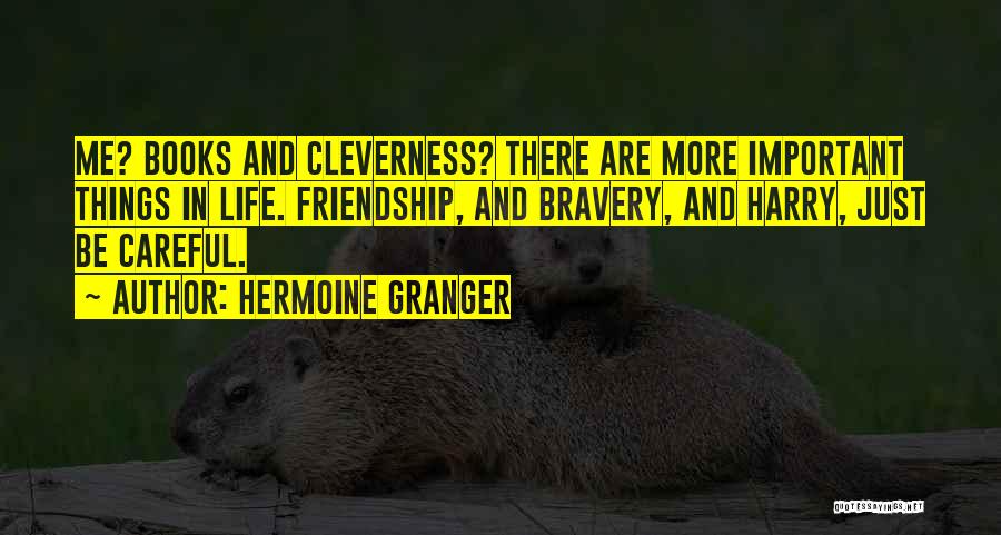 Hermoine Granger Quotes: Me? Books And Cleverness? There Are More Important Things In Life. Friendship, And Bravery, And Harry, Just Be Careful.