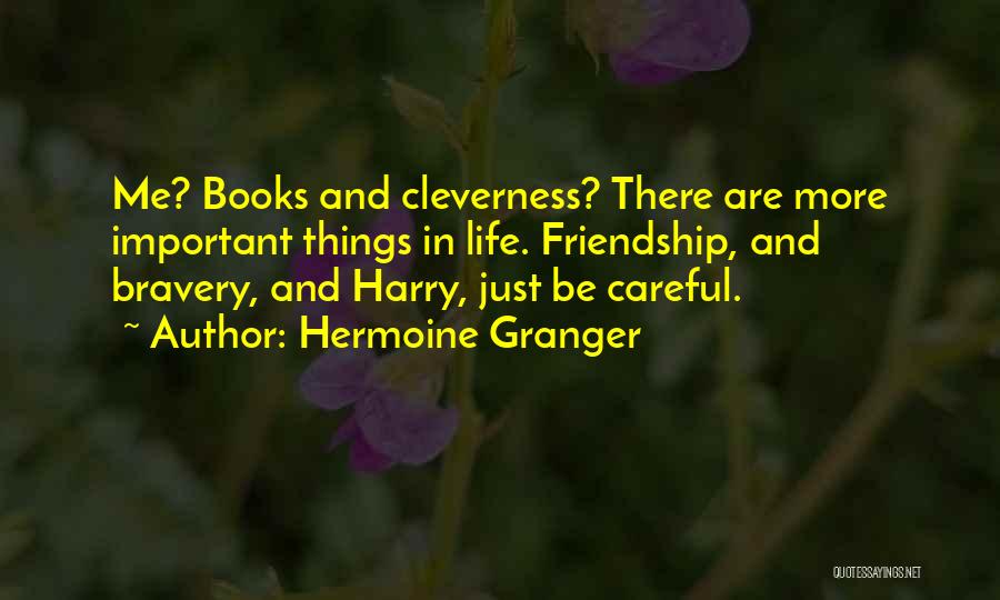 Hermoine Granger Quotes: Me? Books And Cleverness? There Are More Important Things In Life. Friendship, And Bravery, And Harry, Just Be Careful.