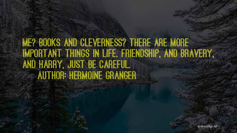 Hermoine Granger Quotes: Me? Books And Cleverness? There Are More Important Things In Life. Friendship, And Bravery, And Harry, Just Be Careful.