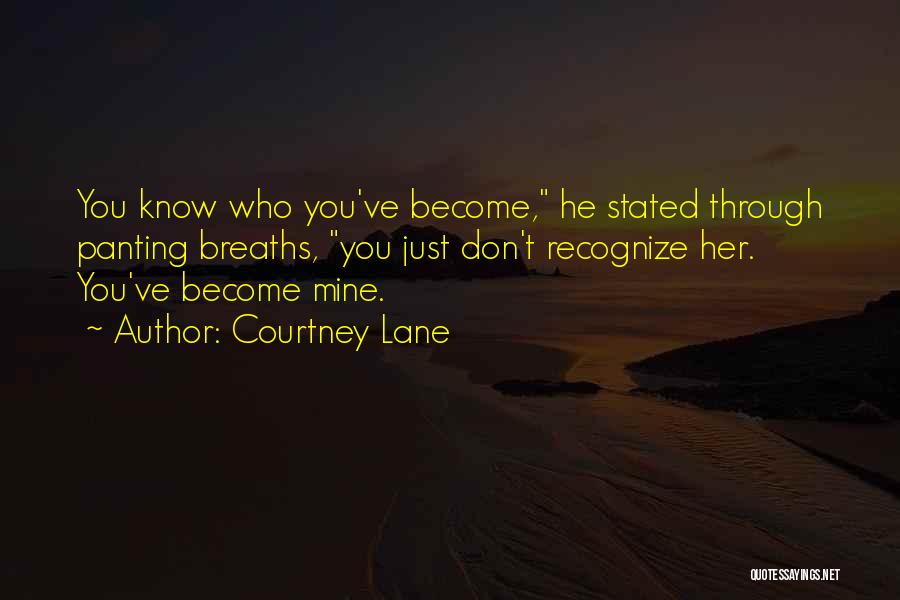 Courtney Lane Quotes: You Know Who You've Become, He Stated Through Panting Breaths, You Just Don't Recognize Her. You've Become Mine.