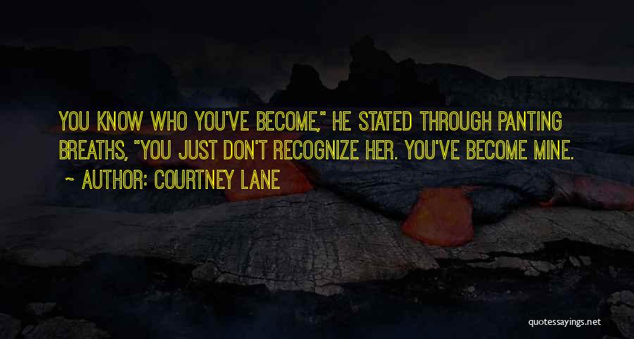 Courtney Lane Quotes: You Know Who You've Become, He Stated Through Panting Breaths, You Just Don't Recognize Her. You've Become Mine.