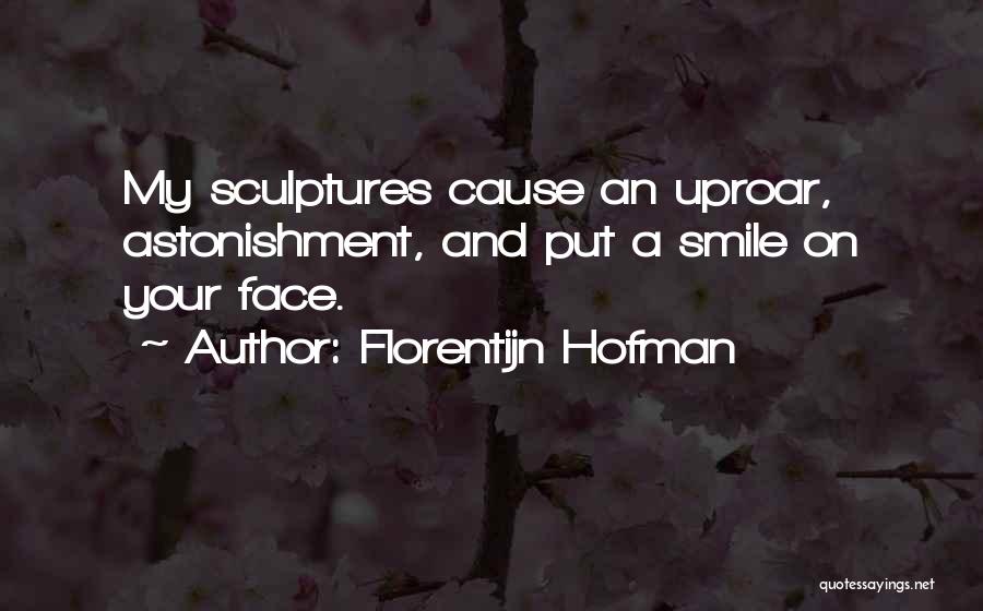 Florentijn Hofman Quotes: My Sculptures Cause An Uproar, Astonishment, And Put A Smile On Your Face.