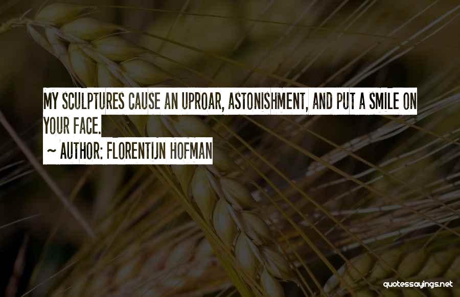 Florentijn Hofman Quotes: My Sculptures Cause An Uproar, Astonishment, And Put A Smile On Your Face.