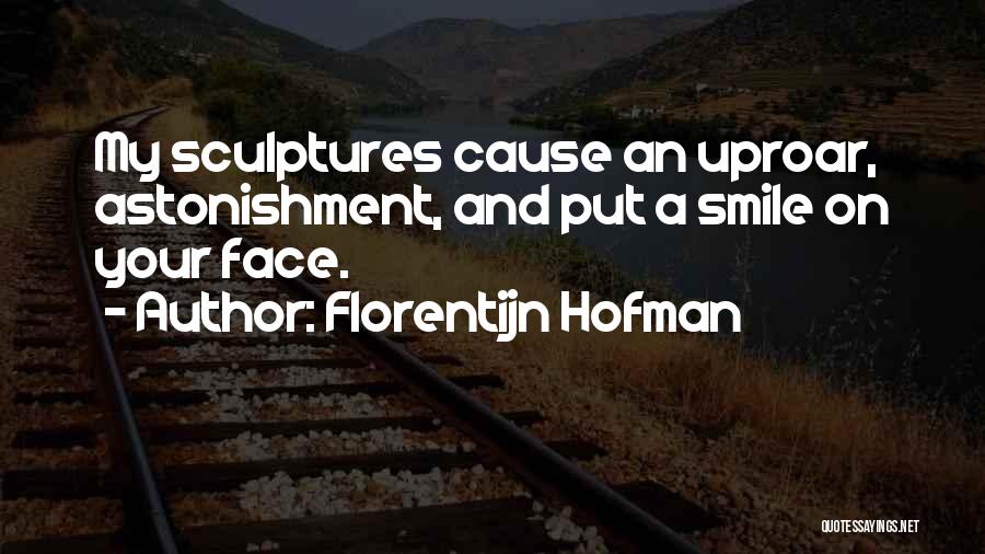 Florentijn Hofman Quotes: My Sculptures Cause An Uproar, Astonishment, And Put A Smile On Your Face.