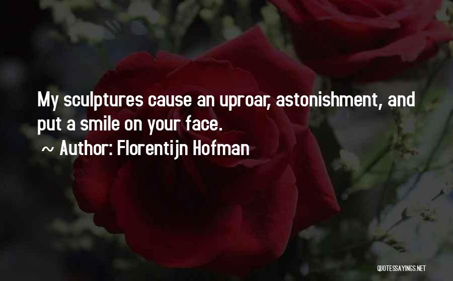 Florentijn Hofman Quotes: My Sculptures Cause An Uproar, Astonishment, And Put A Smile On Your Face.