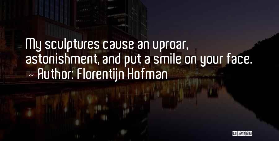 Florentijn Hofman Quotes: My Sculptures Cause An Uproar, Astonishment, And Put A Smile On Your Face.