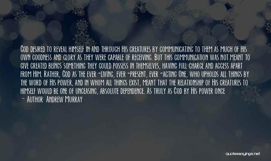 Andrew Murray Quotes: God Desired To Reveal Himself In And Through His Creatures By Communicating To Them As Much Of His Own Goodness