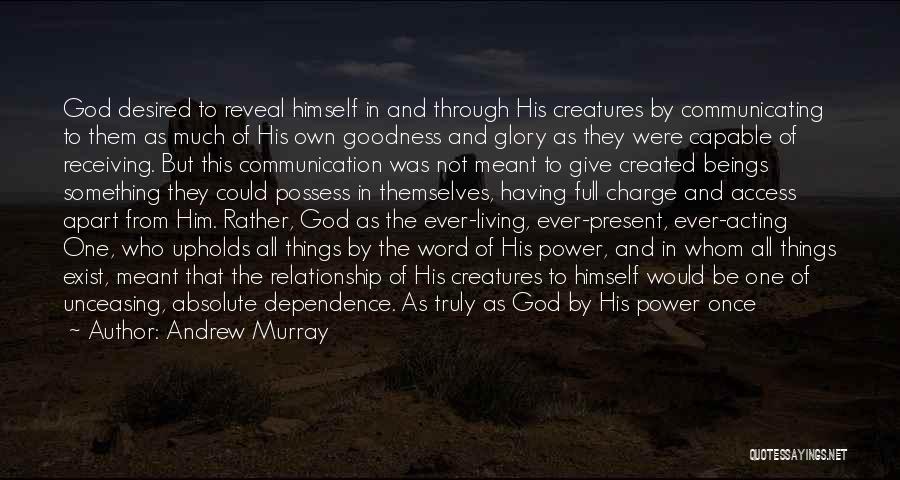Andrew Murray Quotes: God Desired To Reveal Himself In And Through His Creatures By Communicating To Them As Much Of His Own Goodness