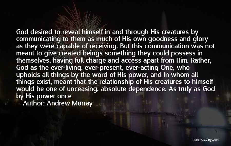 Andrew Murray Quotes: God Desired To Reveal Himself In And Through His Creatures By Communicating To Them As Much Of His Own Goodness