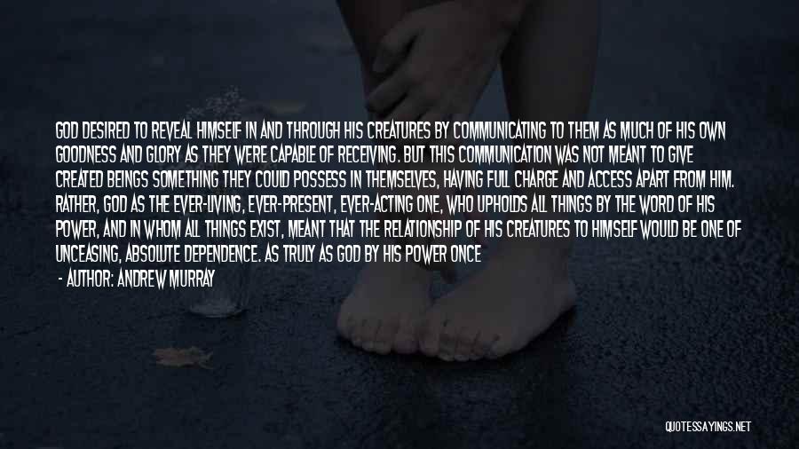 Andrew Murray Quotes: God Desired To Reveal Himself In And Through His Creatures By Communicating To Them As Much Of His Own Goodness