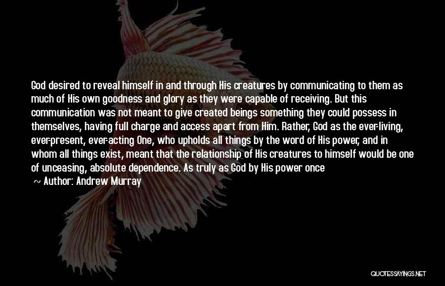 Andrew Murray Quotes: God Desired To Reveal Himself In And Through His Creatures By Communicating To Them As Much Of His Own Goodness