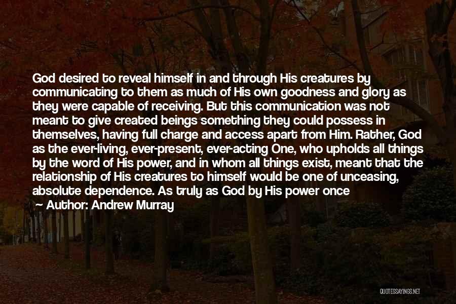 Andrew Murray Quotes: God Desired To Reveal Himself In And Through His Creatures By Communicating To Them As Much Of His Own Goodness